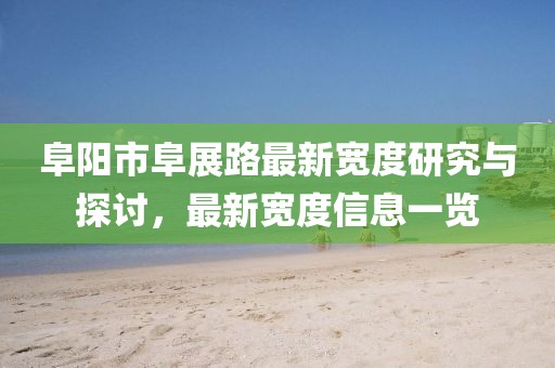 阜陽市阜展路最新寬度研究與探討，最新寬度信息一覽