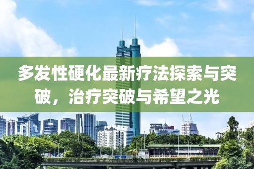 多發(fā)性硬化最新療法探索與突破，治療突破與希望之光