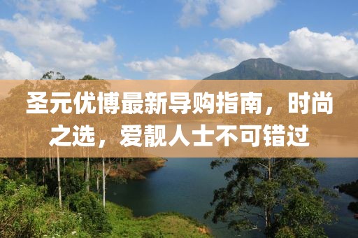 圣元優(yōu)博最新導購指南，時尚之選，愛靚人士不可錯過