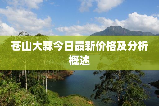 蒼山大蒜今日最新價(jià)格及分析概述