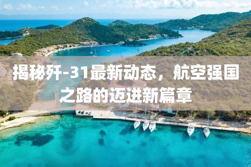 揭秘殲-31最新動(dòng)態(tài)，航空強(qiáng)國(guó)之路的邁進(jìn)新篇章