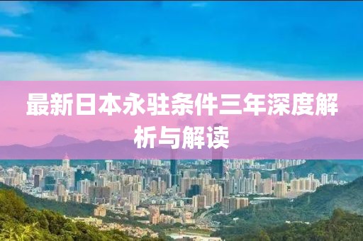 最新日本永駐條件三年深度解析與解讀