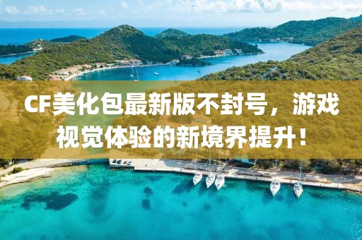 CF美化包最新版不封號(hào)，游戲視覺體驗(yàn)的新境界提升！