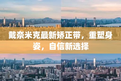 戴奈米克最新矯正帶，重塑身姿，自信新選擇