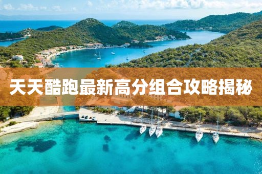 天天酷跑最新高分組合攻略揭秘