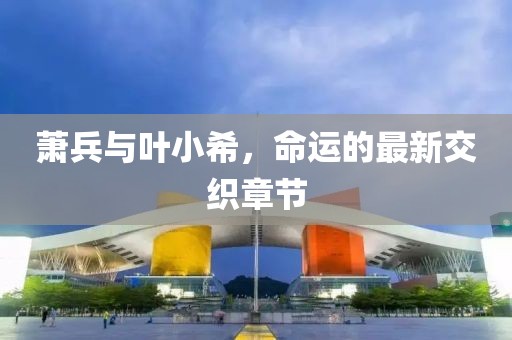 蕭兵與葉小希，命運的最新交織章節(jié)