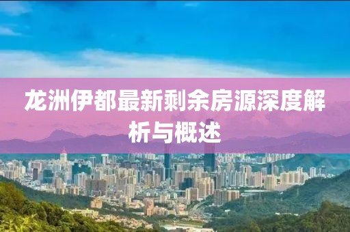 龍洲伊都最新剩余房源深度解析與概述
