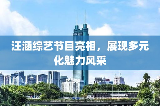 汪涵綜藝節(jié)目亮相，展現(xiàn)多元化魅力風(fēng)采