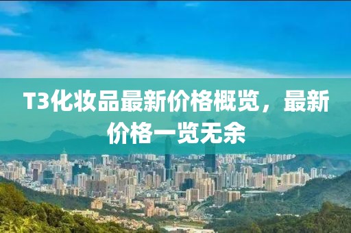 T3化妝品最新價格概覽，最新價格一覽無余