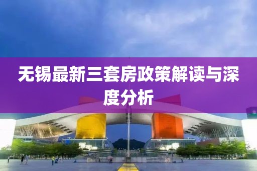 無錫最新三套房政策解讀與深度分析