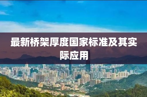 最新橋架厚度國(guó)家標(biāo)準(zhǔn)及其實(shí)際應(yīng)用