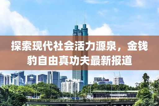 探索現(xiàn)代社會(huì)活力源泉，金錢(qián)豹自由真功夫最新報(bào)道