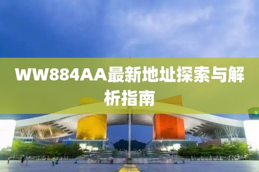 WW884AA最新地址探索與解析指南