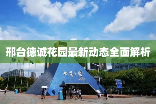 邢臺德誠花園最新動態(tài)全面解析