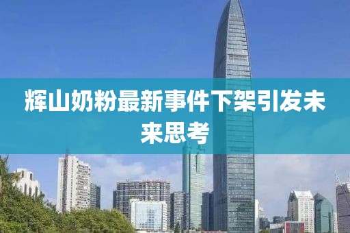 輝山奶粉最新事件下架引發(fā)未來(lái)思考