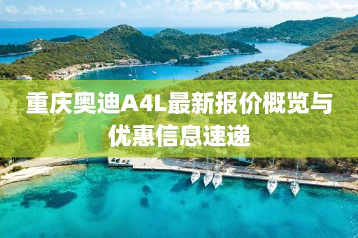重慶奧迪A4L最新報價概覽與優(yōu)惠信息速遞