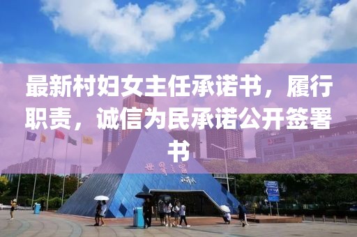 最新村婦女主任承諾書，履行職責，誠信為民承諾公開簽署書