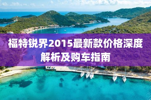 福特銳界2015最新款價格深度解析及購車指南