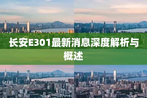 長安E301最新消息深度解析與概述