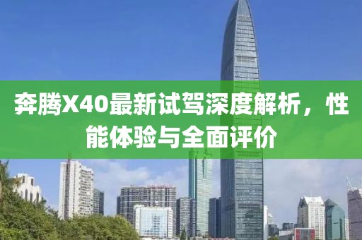 奔騰X40最新試駕深度解析，性能體驗(yàn)與全面評價(jià)