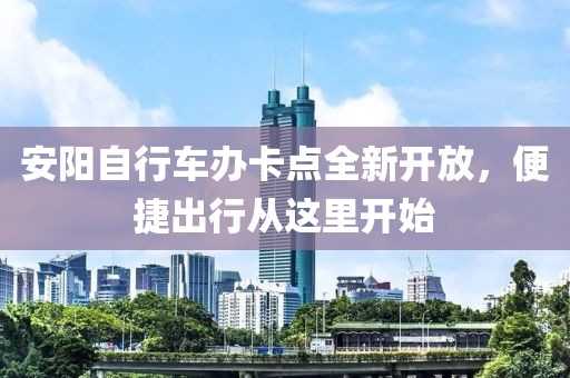 安陽自行車辦卡點全新開放，便捷出行從這里開始