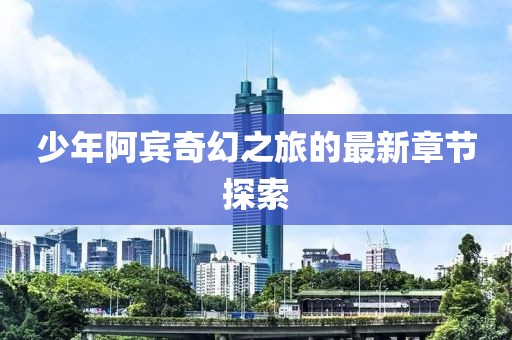 少年阿賓奇幻之旅的最新章節(jié)探索