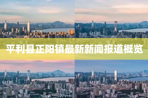 平利縣正陽鎮(zhèn)最新新聞報道概覽