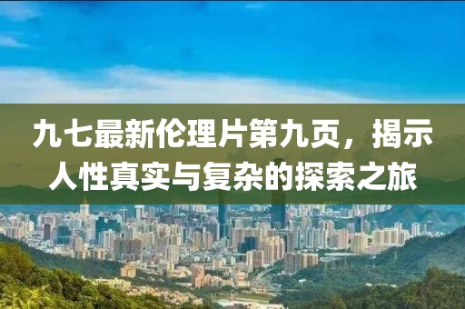 九七最新倫理片第九頁，揭示人性真實與復(fù)雜的探索之旅