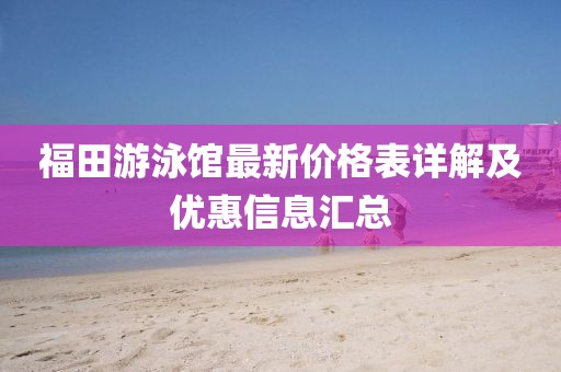 福田游泳館最新價(jià)格表詳解及優(yōu)惠信息匯總