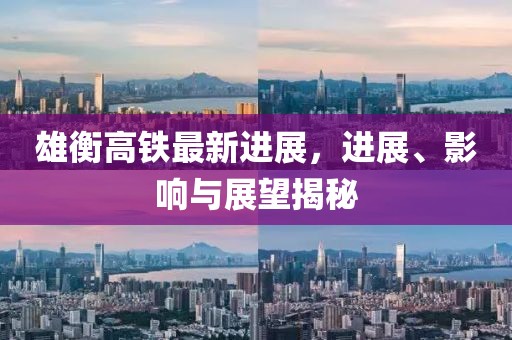 雄衡高鐵最新進(jìn)展，進(jìn)展、影響與展望揭秘