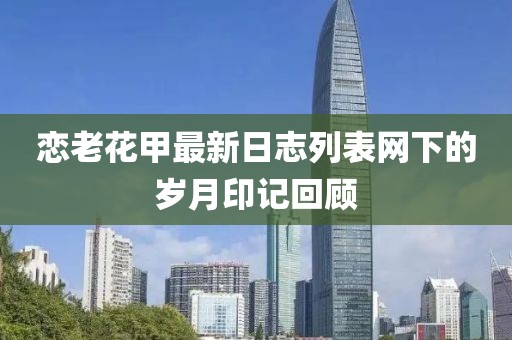 戀老花甲最新日志列表網(wǎng)下的歲月印記回顧