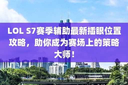 LOL S7賽季輔助最新插眼位置攻略，助你成為賽場(chǎng)上的策略大師！