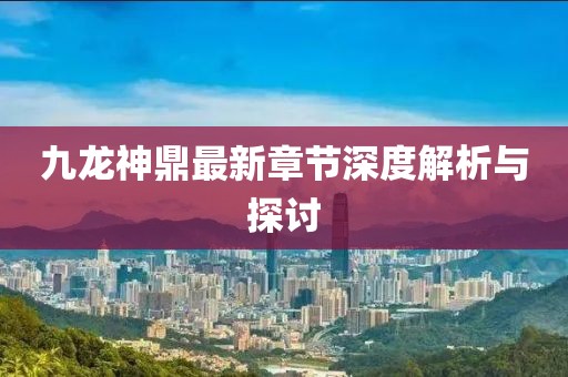 九龍神鼎最新章節(jié)深度解析與探討