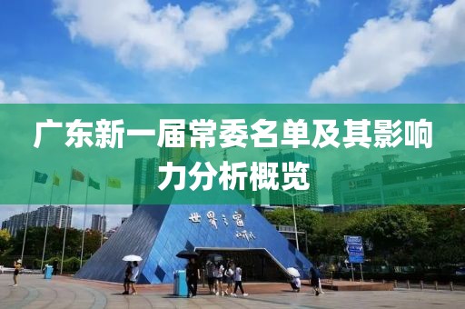 廣東新一屆常委名單及其影響力分析概覽