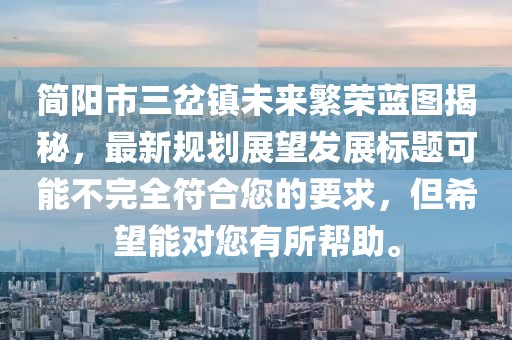 簡陽市三岔鎮(zhèn)未來繁榮藍(lán)圖揭秘，最新規(guī)劃展望發(fā)展標(biāo)題可能不完全符合您的要求，但希望能對您有所幫助。