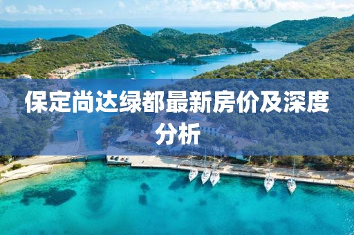 保定尚達(dá)綠都最新房價(jià)及深度分析
