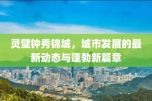 靈璧鐘秀錦城，城市發(fā)展的最新動態(tài)與蓬勃新篇章