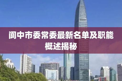 閬中市委常委最新名單及職能概述揭秘