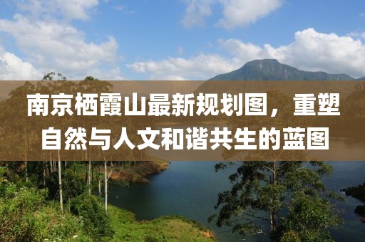 南京棲霞山最新規(guī)劃圖，重塑自然與人文和諧共生的藍(lán)圖