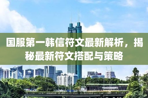 國(guó)服第一韓信符文最新解析，揭秘最新符文搭配與策略