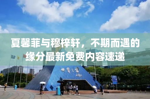 夏馨菲與穆梓軒，不期而遇的緣分最新免費內(nèi)容速遞