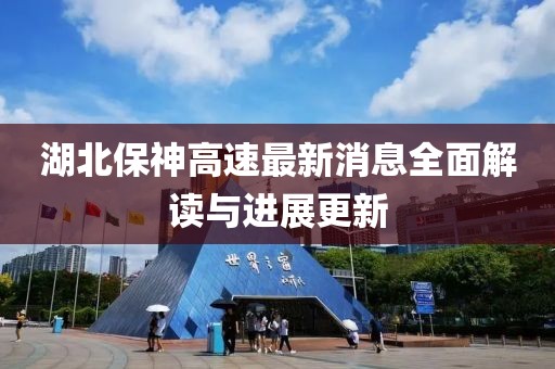 湖北保神高速最新消息全面解讀與進(jìn)展更新
