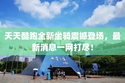 天天酷跑全新坐騎震撼登場(chǎng)，最新消息一網(wǎng)打盡！