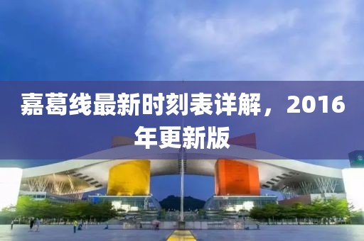 嘉葛線最新時刻表詳解，2016年更新版