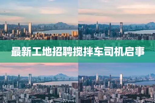 最新工地招聘攪拌車司機(jī)啟事