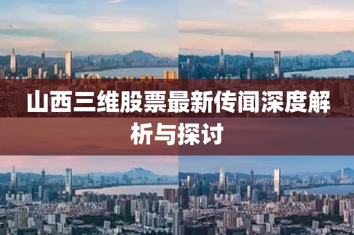 山西三維股票最新傳聞深度解析與探討