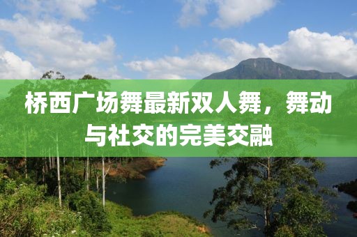 橋西廣場(chǎng)舞最新雙人舞，舞動(dòng)與社交的完美交融