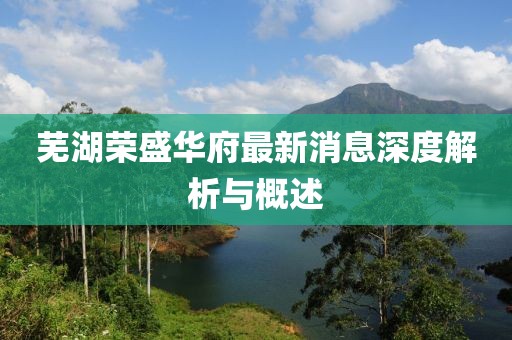蕪湖榮盛華府最新消息深度解析與概述