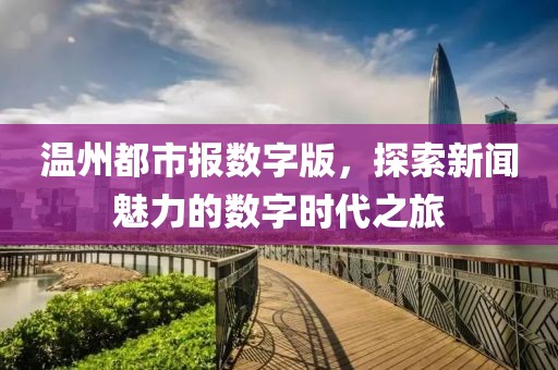 溫州都市報(bào)數(shù)字版，探索新聞魅力的數(shù)字時(shí)代之旅