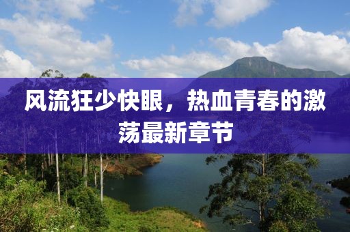 風(fēng)流狂少快眼，熱血青春的激蕩最新章節(jié)